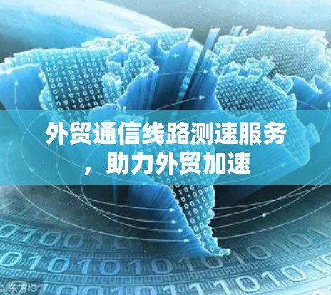 外贸通信线路测速服务,助力外贸加速 外贸通信线路测速服务,助力外贸加速