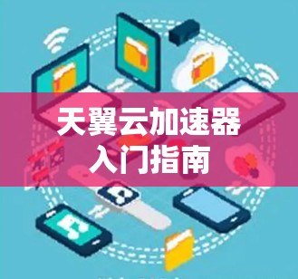 天翼云加速器入门指南