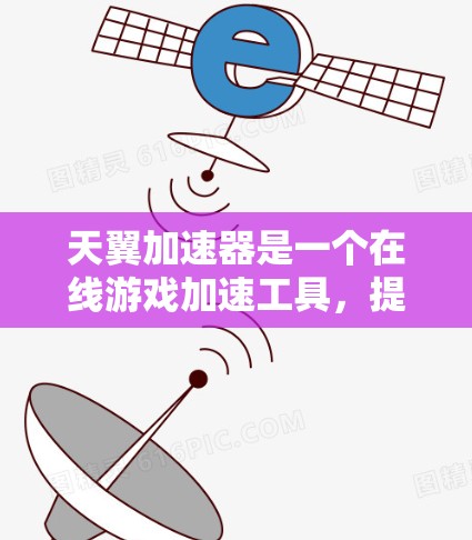 天翼加速器是一个在线游戏加速工具，提供多种加速功能和选项。以下是关于天翼加速器的详细介绍