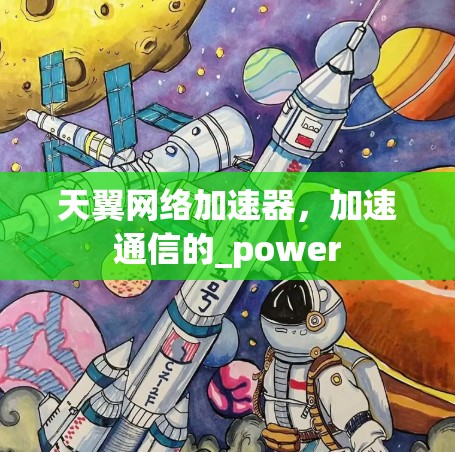 天翼网络加速器,加速通信的_power 天翼网络加速器,加速通信的_power