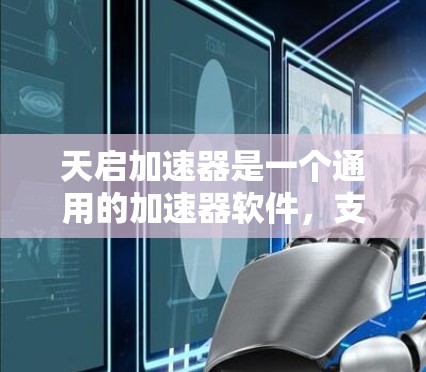 天启加速器是一个通用的加速器软件,支持多种加速工具,包括但不限于 天启加速器是一个通用的加速器软件,支持多种加速工具,包括但不限于
