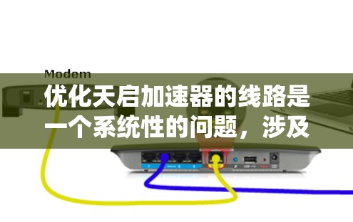 优化天启加速器的线路是一个系统性的问题,涉及多个层面的因素。以下是一个逐步的优化流程 优化天启加速器的线路是一个系统性的问题,涉及多个层面的因素。以下是一个逐步的优化流程