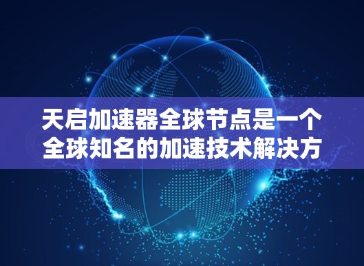 天启加速器全球节点是一个全球知名的加速技术解决方案提供商,专注于为用户提供高效、可靠的网络加速服务。以下是对该全球节点的详细解析 天启加速器全球节点是一个全球知名的加速技术解决方案提供商,专注于为用户提供高效、可靠的网络加速服务。以下是对该全球节点的详细解析