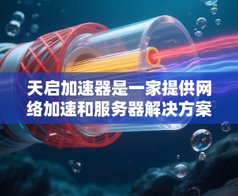 天启加速器是一家提供网络加速和服务器解决方案的公司,主要服务于全球用户。在海外,天启加速器通过多个服务器提供服务,包括国内和国际化的服务器。以下是关于天启加速器海外服务器的详细介绍 天启加速器是一家提供网络加速和服务器解决方案的公司,主要服务于全球用户。在海外,天启加速器通过多个服务器提供服务,包括国内和国际化的服务器。以下是关于天启加速器海外服务器的详细介绍