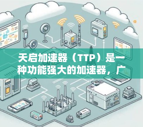 天启加速器(TTP)是一种功能强大的加速器,广泛应用于网页浏览、下载和搜索等场景。它能够加速下载、搜索和访问多个网页,提升用户体验。以下是关于天启加速器的详细介绍 天启加速器(TTP)是一种功能强大的加速器,广泛应用于网页浏览、下载和搜索等场景。它能够加速下载、搜索和访问多个网页,提升用户体验。以下是关于天启加速器的详细介绍