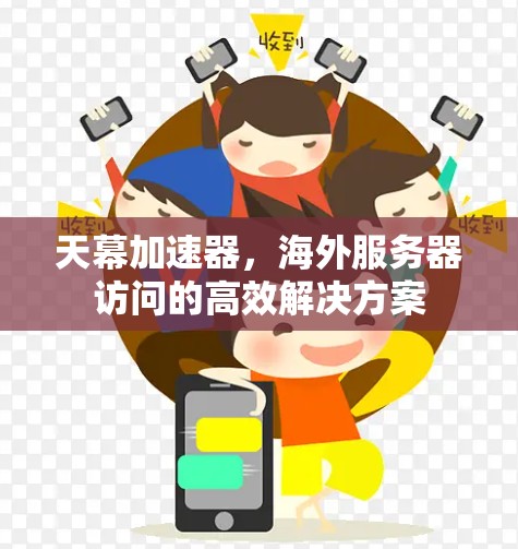 天幕加速器,海外服务器访问的高效解决方案 天幕加速器,海外服务器访问的高效解决方案