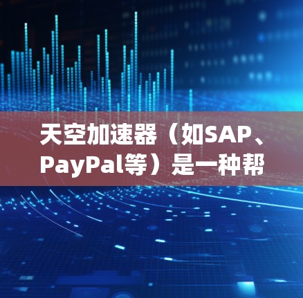 天空加速器（如SAP、PayPal等）是一种帮助用户优化网络连接和提高应用性能的工具。如果您在使用天空加速器时遇到网络连接缓慢或延迟的问题，以下是一些可能帮助您优化网络性能的建议