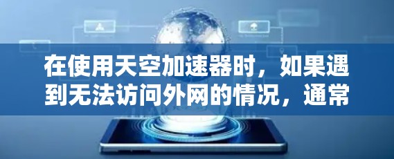 在使用天空加速器时，如果遇到无法访问外网的情况，通常可以从以下几个方面入手解决问题