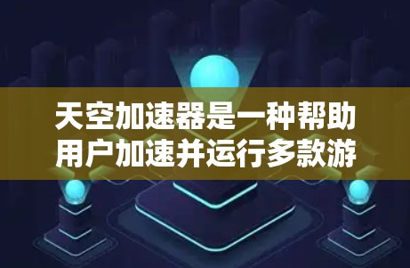 天空加速器是一种帮助用户加速并运行多款游戏的工具，尤其适用于需要在移动设备上运行的游戏。以下是一步步的使用指南
