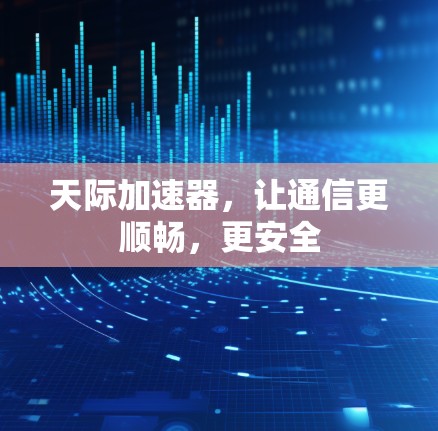 天际加速器,让通信更顺畅,更安全 天际加速器,让通信更顺畅,更安全
