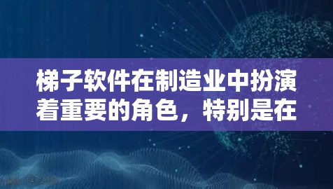 梯子软件在制造业中扮演着重要的角色，特别是在生产计划、库存管理、物流优化等领域。以下是关于梯子软件最新版本的详细分析