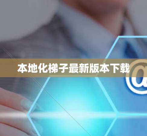 本地化梯子最新版本下载 本地化梯子最新版本下载
