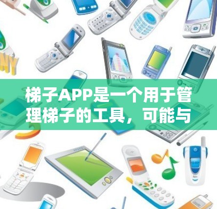 梯子APP是一个用于管理梯子的工具，可能与建筑、体育、健身等相关。以下是关于该APP的详细信息