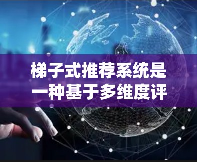 梯子式推荐系统是一种基于多维度评分和排序的方法,用于推荐个性化内容。以下是其核心概述 梯子式推荐系统是一种基于多维度评分和排序的方法,用于推荐个性化内容。以下是其核心概述