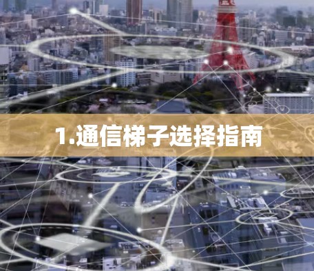 1.通信梯子选择指南 1.通信梯子选择指南