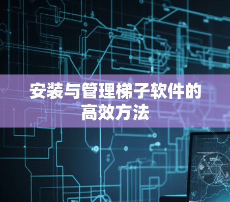 安装与管理梯子软件的高效方法