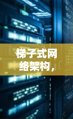 梯子式网络架构，简化网络管理，创造无限可能