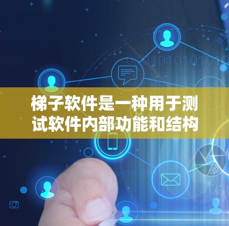 梯子软件是一种用于测试软件内部功能和结构的工具，主要应用于软件内部测试领域。以下是梯子软件的核心知识点