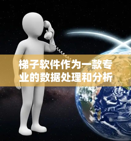 梯子软件作为一款专业的数据处理和分析工具，其下载体验可以从多个方面进行评估