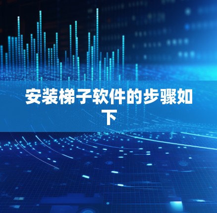 安装梯子软件的步骤如下