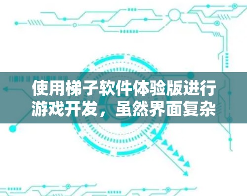 使用梯子软件体验版进行游戏开发,虽然界面复杂,但通过以下步骤可以逐步解决遇到的问题 使用梯子软件体验版进行游戏开发,虽然界面复杂,但通过以下步骤可以逐步解决遇到的问题