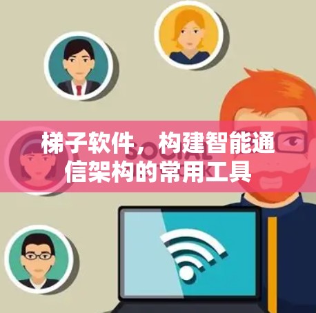 梯子软件，构建智能通信架构的常用工具