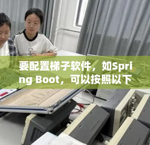 要配置梯子软件,如Spring Boot,可以按照以下步骤进行 要配置梯子软件,如Spring Boot,可以按照以下步骤进行
