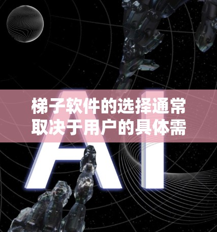 梯子软件的选择通常取决于用户的具体需求、使用场景以及对软件的支持和易用性的考虑。以下是一些综合性的建议，帮助你选择适合的梯子软件