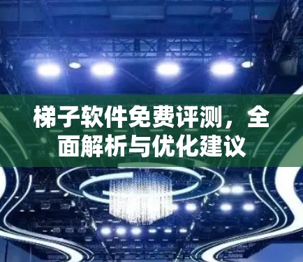 梯子软件免费评测，全面解析与优化建议