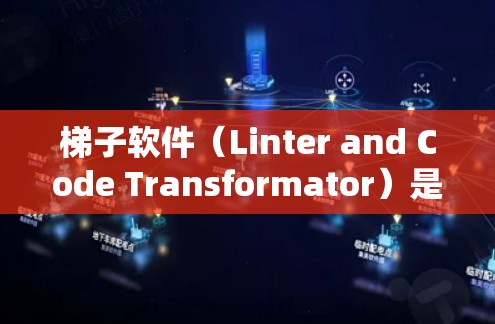 梯子软件（Linter and Code Transformator）是用于管理软件节点的工具，通常包括编译器和解析器。以下是关于梯子软件的详细说明