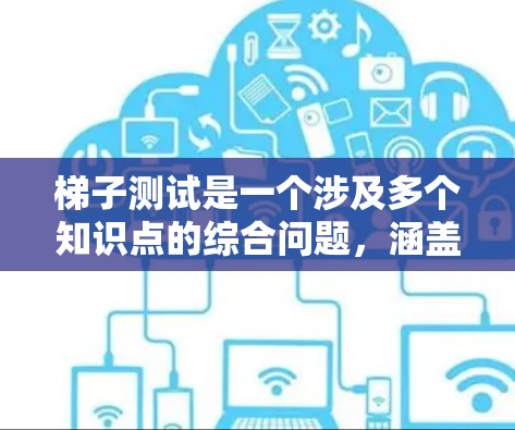 梯子测试是一个涉及多个知识点的综合问题，涵盖物理、工程学、数学等领域的知识。以下是几个可能的梯子测试题目及其解答