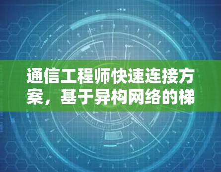 通信工程师快速连接方案,基于异构网络的梯子客户端解决方案 通信工程师快速连接方案,基于异构网络的梯子客户端解决方案