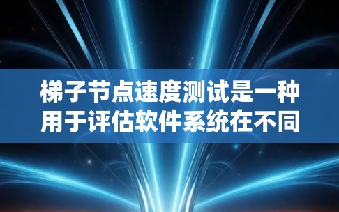 梯子节点速度测试是一种用于评估软件系统在不同负载情况下的性能指标的测试工具。它通常用于网络或数据库环境，通过模拟高负载情况，测量响应时间和CPU使用率等指标，以发现问题和优化系统性能