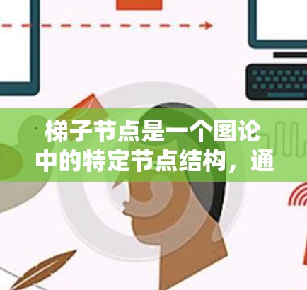 梯子节点是一个图论中的特定节点结构,通常出现在梯子图中。梯子图由两个环形图通过两个边连接而成,因此梯子节点可能指的是连接这两个边的节点,或者是每个环形图内部的节点 梯子节点是一个图论中的特定节点结构,通常出现在梯子图中。梯子图由两个环形图通过两个边连接而成,因此梯子节点可能指的是连接这两个边的节点,或者是每个环形图内部的节点