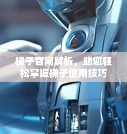梯子官网解析,助您轻松掌握梯子使用技巧 梯子官网解析,助您轻松掌握梯子使用技巧