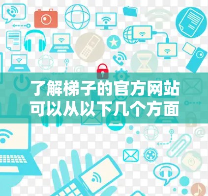 了解梯子的官方网站可以从以下几个方面入手,确保全面获取相关信息 了解梯子的官方网站可以从以下几个方面入手,确保全面获取相关信息