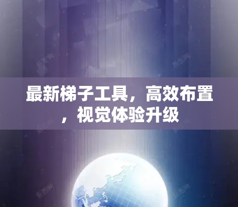 最新梯子工具,高效布置,视觉体验升级 最新梯子工具,高效布置,视觉体验升级