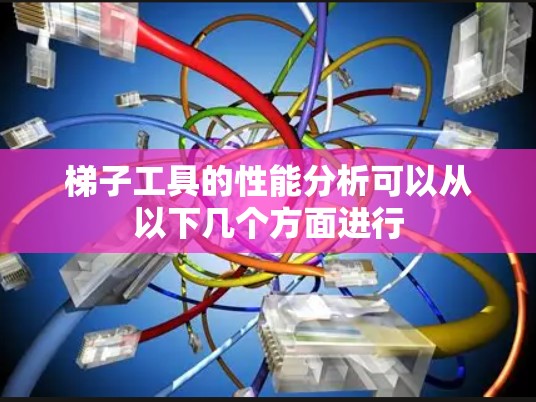 梯子工具的性能分析可以从以下几个方面进行 梯子工具的性能分析可以从以下几个方面进行