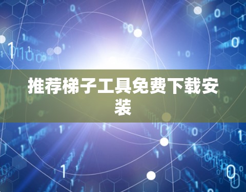 推荐梯子工具免费下载安装 推荐梯子工具免费下载安装