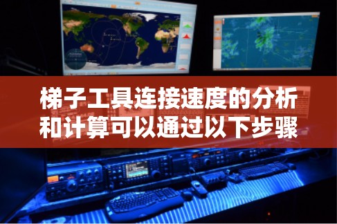 梯子工具连接速度的分析和计算可以通过以下步骤进行