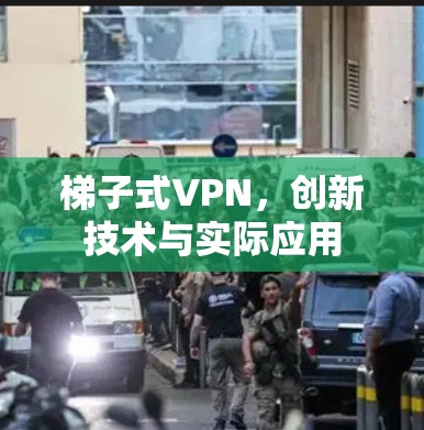 梯子式VPN，创新技术与实际应用
