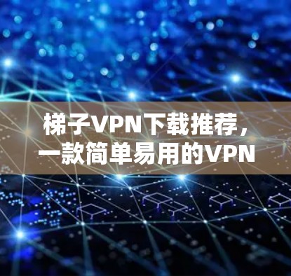 梯子VPN下载推荐，一款简单易用的VPN工具