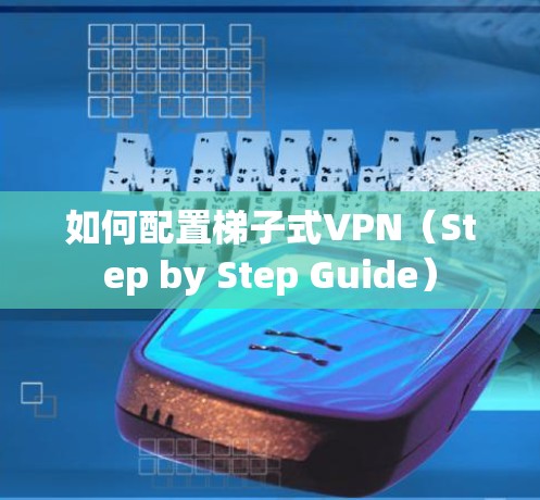 如何配置梯子式VPN（Step by Step Guide）