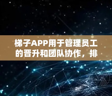 梯子APP用于管理员工的晋升和团队协作，排序员工时需要按照以下规则