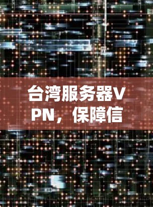 台湾服务器VPN，保障信息传输的安全与便捷