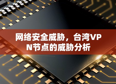 网络安全威胁,台湾VPN节点的威胁分析 网络安全威胁,台湾VPN节点的威胁分析