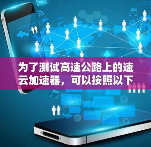 为了测试高速公路上的速云加速器，可以按照以下步骤进行