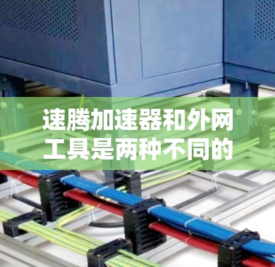 速腾加速器和外网工具是两种不同的网络工具,它们各自有不同的功能和用途,适合不同的使用场景。以下是对这两种工具的详细分析 速腾加速器和外网工具是两种不同的网络工具,它们各自有不同的功能和用途,适合不同的使用场景。以下是对这两种工具的详细分析