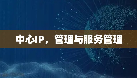 中心IP,管理与服务管理 中心IP,管理与服务管理