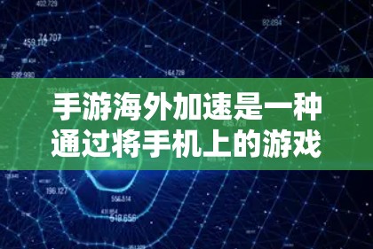 手游海外加速是一种通过将手机上的游戏下载到其他国家的服务器来实现在线游戏的方法。这种方式可以解决一些游戏无法在官方网站下载的问题，但同时也存在一些风险和注意事项